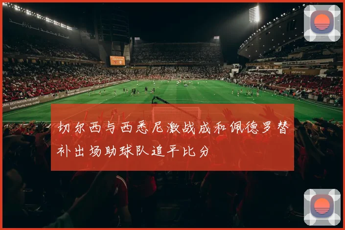 切尔西与西悉尼激战成和佩德罗替补出场助球队追平比分